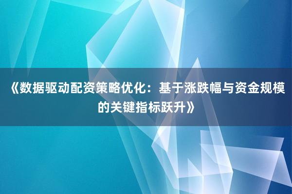 《数据驱动配资策略优化：基于涨跌幅与资金规模的关键指标跃升》