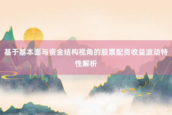 基于基本面与资金结构视角的股票配资收益波动特性解析