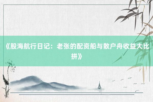 《股海航行日记：老张的配资船与散户舟收益大比拼》