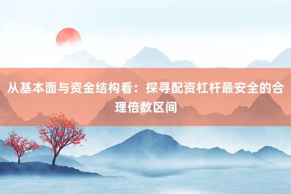 从基本面与资金结构看：探寻配资杠杆最安全的合理倍数区间