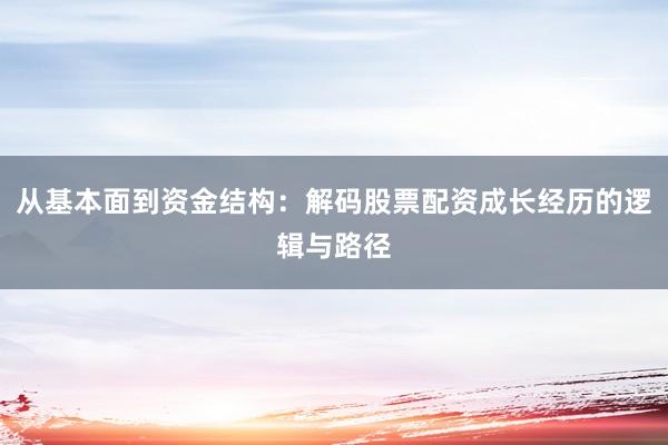 从基本面到资金结构：解码股票配资成长经历的逻辑与路径