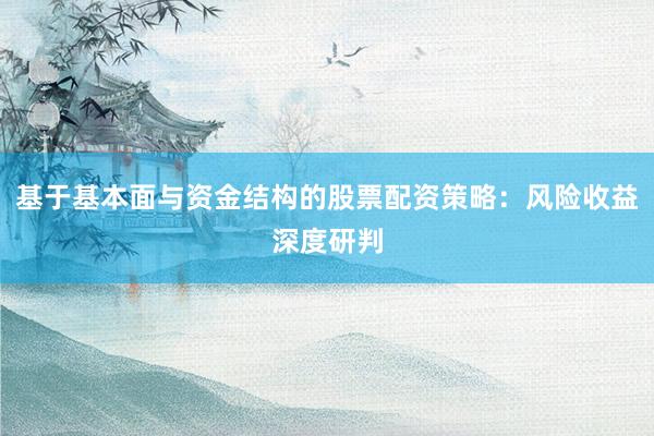 基于基本面与资金结构的股票配资策略:风险收益深度研判